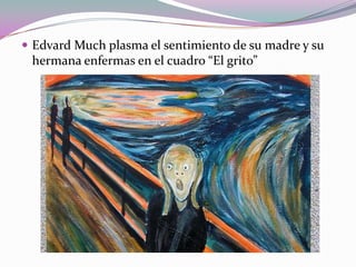 Edvard Much plasma el sentimiento de su madre y su

hermana enfermas en el cuadro “El grito”

 