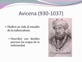 Avicena (930-1037)
 Dedicó su vida al estudio

de la tuberculosis.
 Describió con detalles

precisos las etapas de la
enfermedad.

 