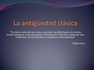 “Un tísico viene de otro tísico y prende más fácilmente en ciertos
temperamentos, como pituitosos, flemáticos e imberbes rubios de ojos
brillantes, carnes blandas y omóplatos sobresalientes”
Hipócrates

 
