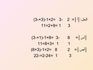 ‫الحل:│أ│= 2‬
‫3‬
‫│أس│= 8‬
‫1‬
‫│أص│= 2‬
‫3‬

‫3 =2×1-)3×-3(‬‫1 =9+2=11‬
‫3 =8×1-)1×-3(‬‫1 =3+8=11‬
‫8 =2×1-)3×8(‬
‫1 =42-2=-22‬

 