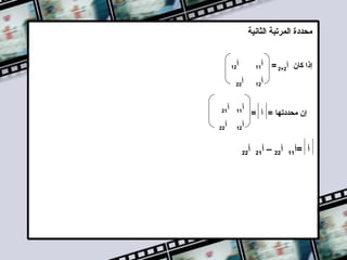 ‫محددة المرتبة الثانية‬
‫إذا كان أ2×2 = أ‬

‫11‬

‫أ‬

‫أ‬

‫21‬

‫أ‬

‫21‬

‫22‬

‫أ‬
‫أ‬

‫إن محددتها = أ =‬

‫أ =أ‬

‫11‬

‫أ22 – أ‬

‫12‬

‫أ‬

‫11‬
‫21‬

‫22‬

‫أ‬

‫12‬

‫أ‬

‫22‬

 