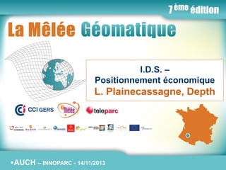 •La Mêlée Géomatique
I.D.S. –
Positionnement économique

L. Plainecassagne, Depth

•AUCH

•Jeudi 14 novembre 2013 – Innoparc14/11/2013 / AUCH
– INNOPARC - / CCI du GERS

•www.melee-geomatique.com

 