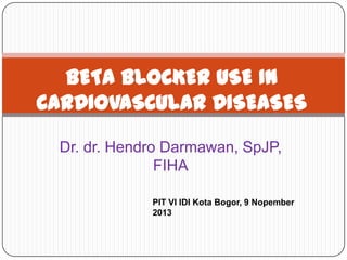 BETA BLOCKER USE IN
CARDIOVASCULAR DISEASES
Dr. dr. Hendro Darmawan, SpJP,
FIHA
PIT VI IDI Kota Bogor, 9 Nopember
2013

 