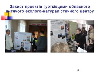 Захист проектів гуртківцями обласного
дитячого еколого-натуралістичного центру

17

 