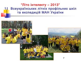 “Літо інтелекту – 2013”
11 Всеукраїнських літніх профільних шкіл
та експедицій МАН України

7

 