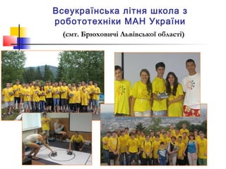 Всеукраїнська літня школа з
робототехніки МАН України
(смт. Брюховичі Львівської області)

8

 