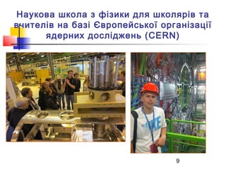 Наукова школа з фізики для школярів та
вчителів на базі Європейської організації
ядерних досліджень (CERN)

9

 