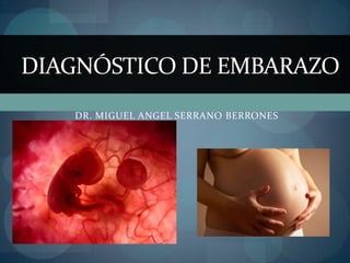 DIAGNÓSTICO DE EMBARAZO
DR. MIGUEL ANGEL SERRANO BERRONES

 
