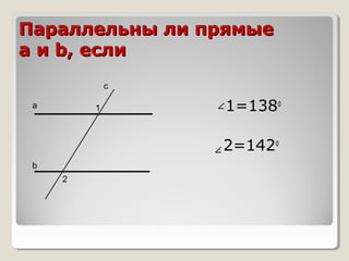 Параллельны ли прямые
a и b, если
с
а

1

1=138о
2=142о

b
2

 
