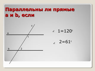 Параллельны ли прямые
a и b, если
с

1=120о

а
1

2=61о
b

2

 