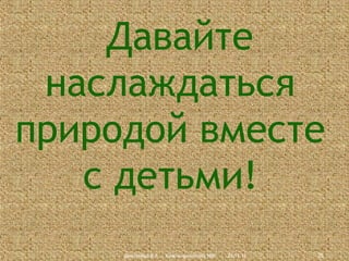 Давайте
наслаждаться
природой вместе
с детьми!
Дмитриева В.А., Красноармейский НВК

23.11.13

35

 