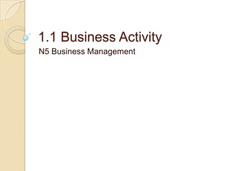 1.1 Business Activity
N5 Business Management

 
