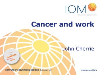 Cancer and work

John Cherrie

INSTITUTE OF OCCUPATIONAL MEDICINE . Edinburgh . UK

www.iom-world.org

 