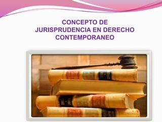 CONCEPTO DE
JURISPRUDENCIA EN DERECHO
CONTEMPORANEO

 