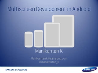 Multiscreen Development in Android

Manikantan K
Manikantan.k@samsung.com
@manikantan_k

 