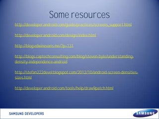 Some resources
http://developer.android.com/guide/practices/screens_support.html
http://developer.android.com/design/index...