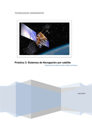 TECNOLOGIAS EMERGENTES

Práctica 3: Sistemas de Navegación por satélite
Alberto Herrero Héctor Cuellar y Débora de Moura

26/11/2013

 