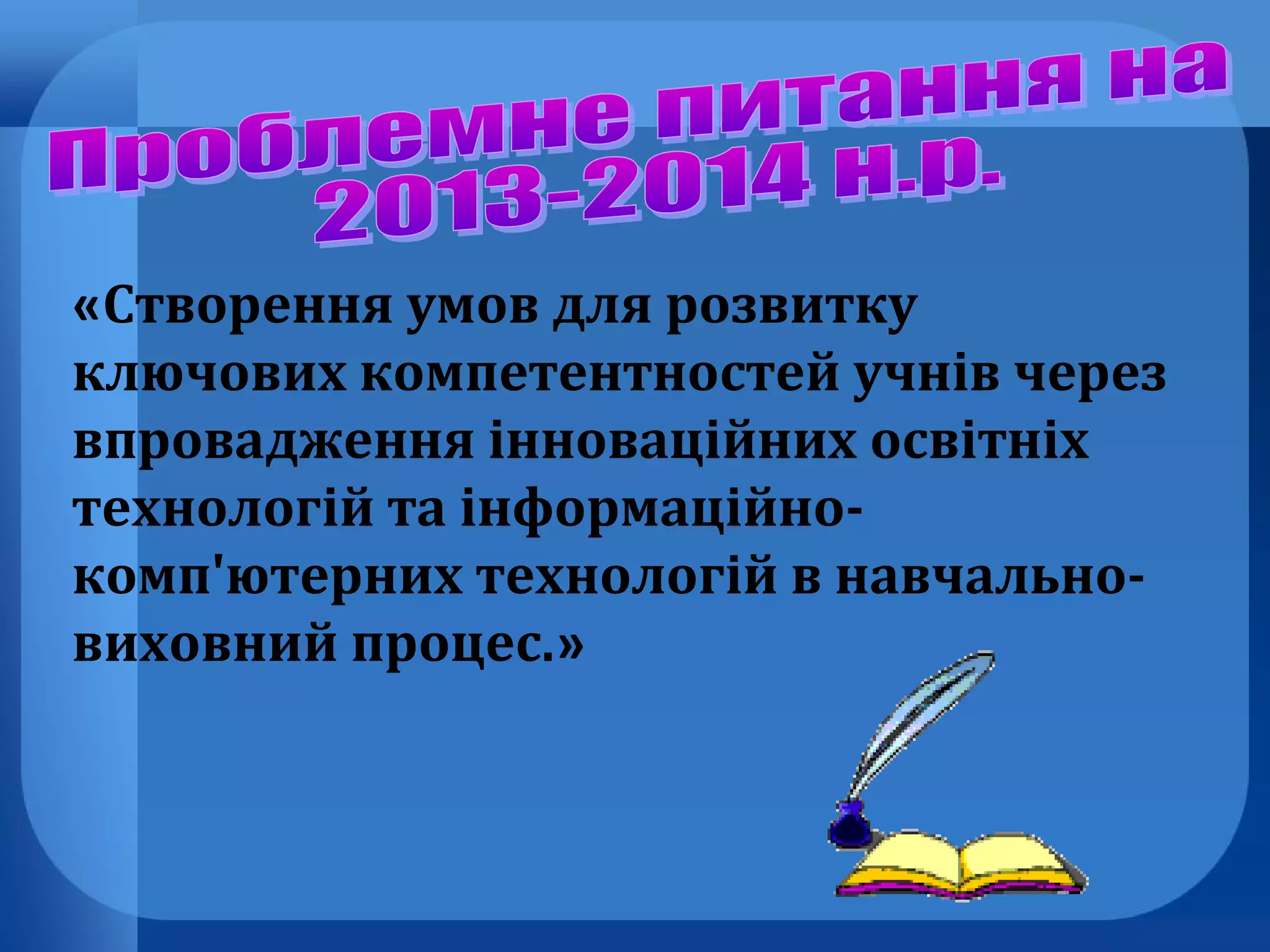 «Створення умов для розвитку
ключових компетентностей учнів через
впровадження інноваційних освітніх
технологій та інформаційнокомп'ютерних технологій в навчальновиховний процес.»

 