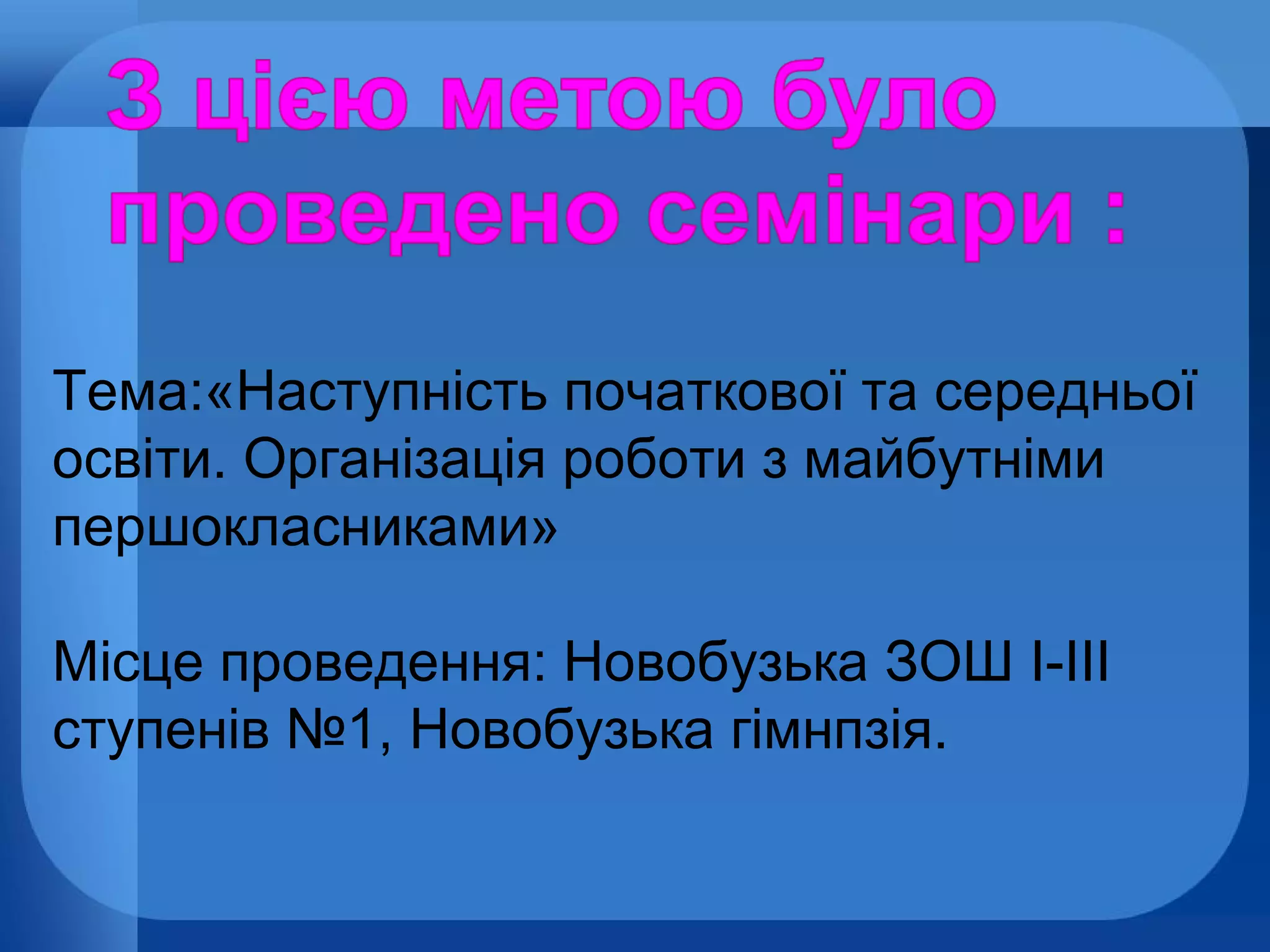 Тема:«Наступність початкової та середньої
освіти. Організація роботи з майбутніми
першокласниками»
Місце проведення: Новобузька ЗОШ І-ІІІ
ступенів №1, Новобузька гімнпзія.

 