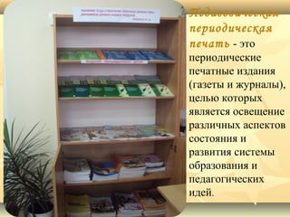 Педагогическая
периодическая
печать - это

периодические
печатные издания
(газеты и журналы),
целью которых
является освещение
различных аспектов
состояния и
развития системы
образования и
педагогических
идей.

 