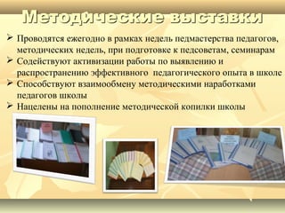  Проводятся ежегодно в рамках недель педмастерства педагогов,
методических недель, при подготовке к педсоветам, семинарам
 Содействуют активизации работы по выявлению и
распространению эффективного педагогического опыта в школе
 Способствуют взаимообмену методическими наработками
педагогов школы
 Нацелены на пополнение методической копилки школы

 