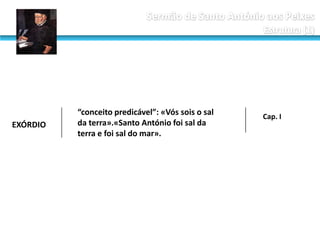 EXÓRDIO

“conceito predicável”: «Vós sois o sal
da terra».«Santo António foi sal da
terra e foi sal do mar».

Cap. I

 