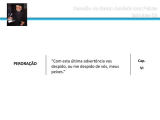 PERORAÇÃO

“Com esta última advertência vos
despido, ou me despido de vós, meus
peixes.”

Cap.

VI

 