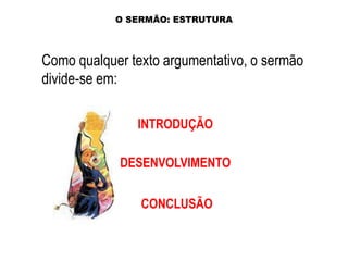 O SERMÃO: ESTRUTURA

Como qualquer texto argumentativo, o sermão
divide-se em:
INTRODUÇÃO
DESENVOLVIMENTO

CONCLUSÃO

 