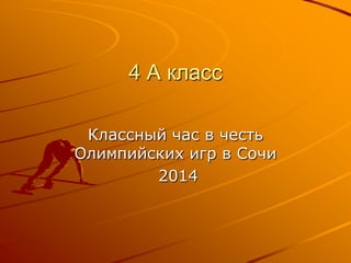 4 А класс
Классный час в честь
Олимпийских игр в Сочи
2014

 