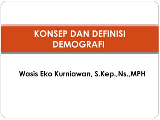 KONSEP DAN DEFINISI
DEMOGRAFI
Wasis Eko Kurniawan, S.Kep.,Ns.,MPH

 
