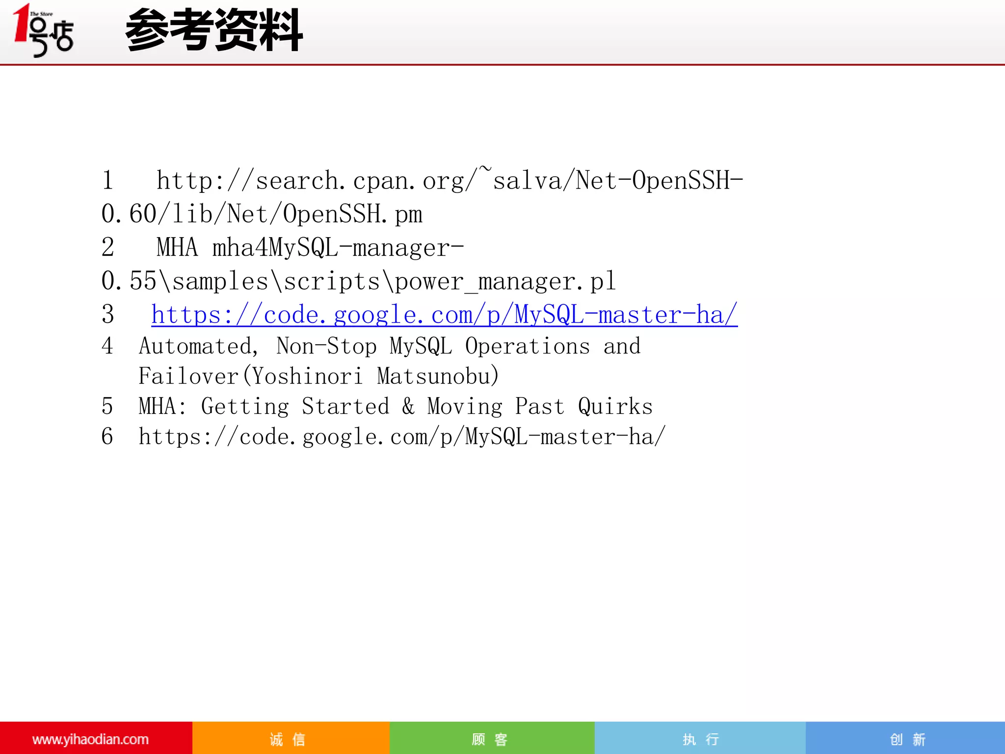 参考资料
1 http://search.cpan.org/~salva/Net-OpenSSH0.60/lib/Net/OpenSSH.pm
2 MHA mha4MySQL-manager0.55samplesscriptspower_manager.pl
3 https://code.google.com/p/MySQL-master-ha/
4
5
6

Automated, Non-Stop MySQL Operations and
Failover(Yoshinori Matsunobu)
MHA: Getting Started & Moving Past Quirks
https://code.google.com/p/MySQL-master-ha/

 
