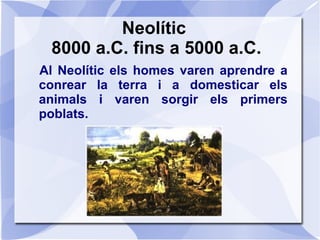 Neolític I
Apareixen petits pobles: un grup de cases
envoltades per una tanca, és el que es coneix
amb el nom de llogaret ...
