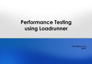 Performance Testing
using Loadrunner

hmfive@naver.com
홍명오

 