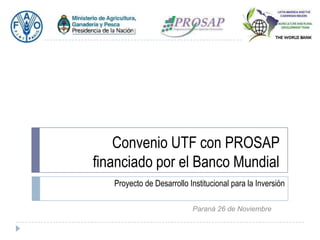 Convenio UTF con PROSAP
financiado por el Banco Mundial
Proyecto de Desarrollo Institucional para la Inversión
Paraná 26 de Noviembre

 