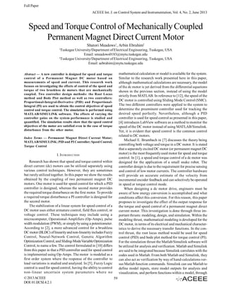 Full Paper
ACEEE Int. J. on Control System and Instrumentation, Vol. 4, No. 2, June 2013

Speed and Torque Control of Mechanically Coupled
Permanent Magnet Direct Current Motor
Shatori Meadows1, Arbin Ebrahim2
1

Tuskegee University/Department of Electrical Engineering, Tuskegee, USA
Email: smeadows0183@mytu.tuskegee.edu
2
Tuskegee University/Department of Electrical Engineering, Tuskegee, USA
Email: aebrahim@mytu.tuskegee.edu
mathematical calculation or model is available for the system.
Similar to the research work presented here in this paper,
although mathematical calculations are necessary, the model
of the dc motor is yet derived from the differential equations
shown in the previous section, instead of using the model
strictly from MATLAB. In reference to [12], the speed of the
DC motor is controlled using Sliding Mode Control (SMC).
The two different controllers were applied to the system to
determine the preeminent controller used for tracking the
desired speed perfectly. Nevertheless, although a PID
controller is used for speed control as presented in this paper,
[4] introduces LabView software as a method to monitor the
speed of the DC motor instead of using MATLAB/Simulink.
Yet, it is evident that speed control is the common control
related to DC motors.
Michael E. Brumbach in [7] discusses the theory being
controlling both voltage and torque in a DC motor. It is stated
that a separately excited DC motor (or permanent magnet DC
motor) is the most frequently used motor for speed and torque
control. In [1], a speed and torque control of a dc motor was
designed for the application of a small snake robot. The
controller design is due to the requirement for precise sensing
and control of low motor currents. The controller hardware
will provide an accurate estimate of the velocity from
incremental encoder feedback and can selectively be operated
in speed or torque control mode.
When designing a dc motor drive, engineers must be
aware of how energy conversion is accomplished and what
conditions affect this conversion. For this reason, this paper
proposes to investigate the effect of the output response for
the torque and speed control of a permanent magnet direct
current motor. This investigation is done through three important thrusts: modeling, design, and simulation. Within the
modeling thrust, mathematical modeling is developed for the
DC motor, in terms of its electrical and mechanical characteristics to derive the necessary transfer functions. In the control thrust, the root locus method would be used for speed
control (PID) and bode plot method for torque control (PI).
For the simulation thrust the Matlab/Simulink software will
be utilized for analysis and verification. Matlab and Simulink
are said to be integrated because Simulink correlates with the
codes used in Matlab. From both Matlab and Simulink, they
can also act as verification by way of hand-calculations versus Matlab function commands. Simulink can use Matlab to
define model inputs, store model outputs for analysis and
visualization, and perform functions within a model, through

Abstract — A new controller is designed for speed and torque
control of a Permanent M agnet DC motor based on
measurements of speed and current. This research work
focuses on investigating the effects of control of the speed and
torque of two brushless dc motors that are mechanically
coupled. Two controller design methods: the Root Locus
method and Bode Plot method as well as two controllers:
Proportional-Integral-Derivative (PID) and ProportionalIntegral (PI) are used to obtain the control objectives of speed
control and torque control. The simulation is performed using
MATLAB/SIMULINK software. The effects of varying the
controller gains on the system performance is studied and
quantified. The simulation results show that the speed control
objectives of the motor are satisfied even in the case of torque
disturbance from the other motor.
Index Terms — Permanent Magnet Direct Current Motor;
MATLAB/SIMULINK; PID and PI Controller; Speed Control;
Torque Control

I. INTRODUCTION
Research has shown that speed and torque control within
direct current (dc) motors can be utilized separately using
various control techniques. However, they are sometimes
but rarely utilized together. In this paper we show the results
obtained by the coupling of two permanent magnet DC
motors. One motor is used for speed control for which a PID
controller is designed, whereas the second motor provides
the required torque disturbance on the first motor. To provide
a required torque disturbance a PI controller is designed for
the second motor.
The stabilization of a linear system for speed control of a
DC motor uses either armature control, field flux control, or
voltage control. These techniques may include using a
microcomputer, Operational-Amplifiers (Op-Amps), pulse
width modulation (PWM), or simply by using a potentiometer.
According to [2], a more advanced control for a brushless
DC motor (BLDC) of linearity and non-linearity includes Fuzzy
Control, Neural-Network Control, Genetic Algorithm
Optimization Control, and Sliding-Mode Variable Optimization
Control, to name a few. The control formulated in [10] differs
from this paper in that a PID controller used for speed control
is implemented using Op-Amps. The motor is modeled as a
first order system where the response of the controller to
load variations is studied and analyzed. In [5], Fuzzy Logic
control is used for speed control, having the ability to control
non-linear uncertain system parameters where no
© 2013 ACEEE
DOI: 01.IJCSI.4.2.1

59

 