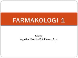 FARMAKOLOGI 1
Oleh:
Agatha Natalia P, S.Farm., Apt

 