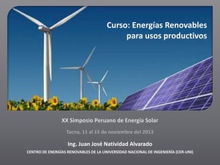 Curso: Energías Renovables
para usos productivos

Ing. Juan José Natividad Alvarado
CENTRO DE ENERGÍAS RENOVABLES DE LA UNIVERSIDAD NACIONAL DE INGENIERÍA (CER-UNI)

 
