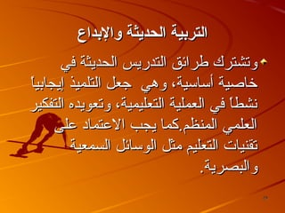 ‫التربية الحديثة والبداع‬
‫وتشترك طرائق التدريس الحديثة في‬
‫خاصية أساسية، ووهي جعل التلميذ إيجاتبيا‬
‫ ً‬
‫نشطا في العملية التعليمية، وتعويده التفكير‬
‫ ً‬
‫العلمي المنظم.كما يجب العتماد على‬
‫تقنيات التعليم مثل الوسائل السمعية‬
‫والبصرية.‬
‫92‬

 