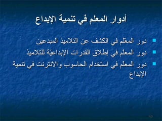 ‫أدوار المعل م في تنمية الدبداع‬
‫‪‬‬
‫‪‬‬
‫‪‬‬

‫06‬

‫دور المعلم في الكشف عن التليميذ المبدعين‬
‫مّ‬
‫دور المعلم في إطل ق القدرات البداعية للتليميذ‬
‫مّ‬
‫مّ‬
‫دور المعلم في ائستخدام الحائسوب والنترنت في تنمية‬
‫مّ‬
‫البداع‬

 