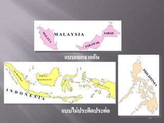 SABAH

AL
M

M ALAYSIA

AY
A

AW
S AR

AK

แบบแยกจากกัน
PH

S
U

IL

M
EB
C

S

IR
IA
N

NE

EL

A

PI

R

ES

T
KA L I M A N T A N

I N
D O
N E JAVA
S I A

IP

A

B OR N E O

JA
YA

แบบไม่ ประติดประต่ อ
24

 