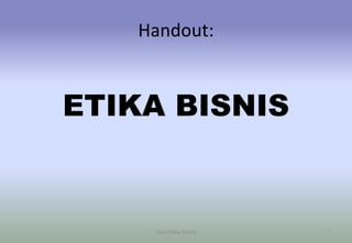 Handout:

ETIKA BISNIS

Teori Etika Bisnis

1

 