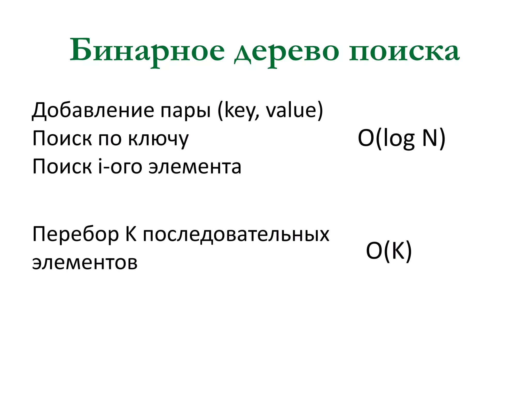 Бинарное дерево поиска
Добавление пары (key, value)
Поиск по ключу
Поиск i-ого элемента

Перебор K последовательных
элементов

O(log N)

O(K)

 