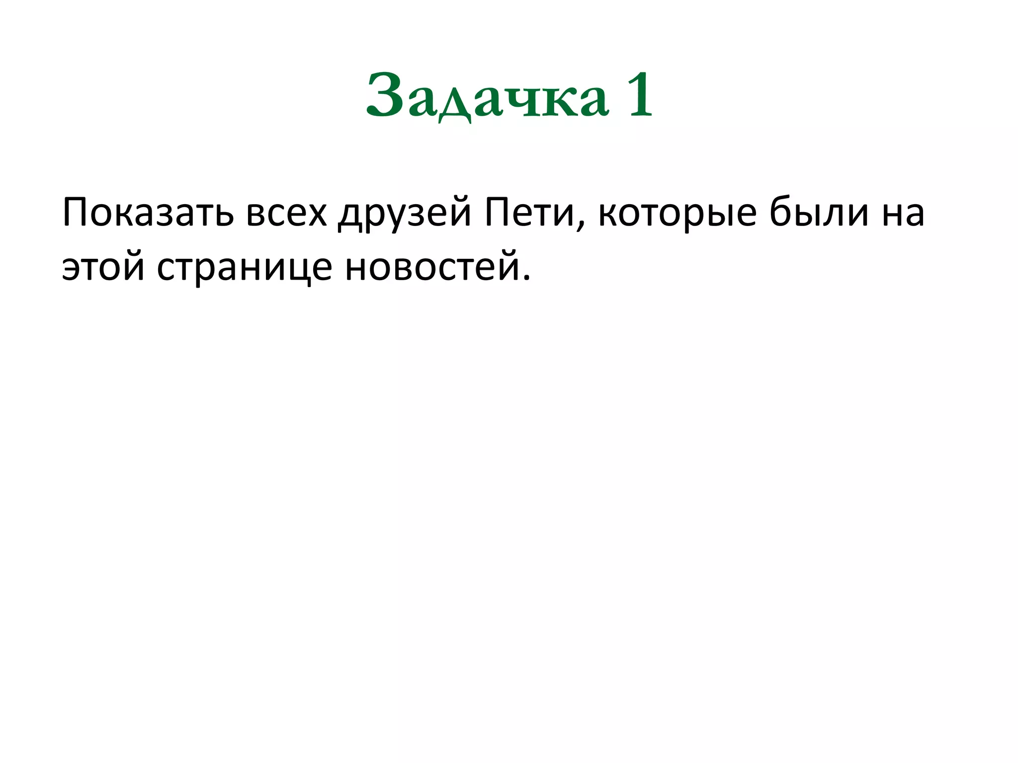 Задачка 1
Показать всех друзей Пети, которые были на
этой странице новостей.

 