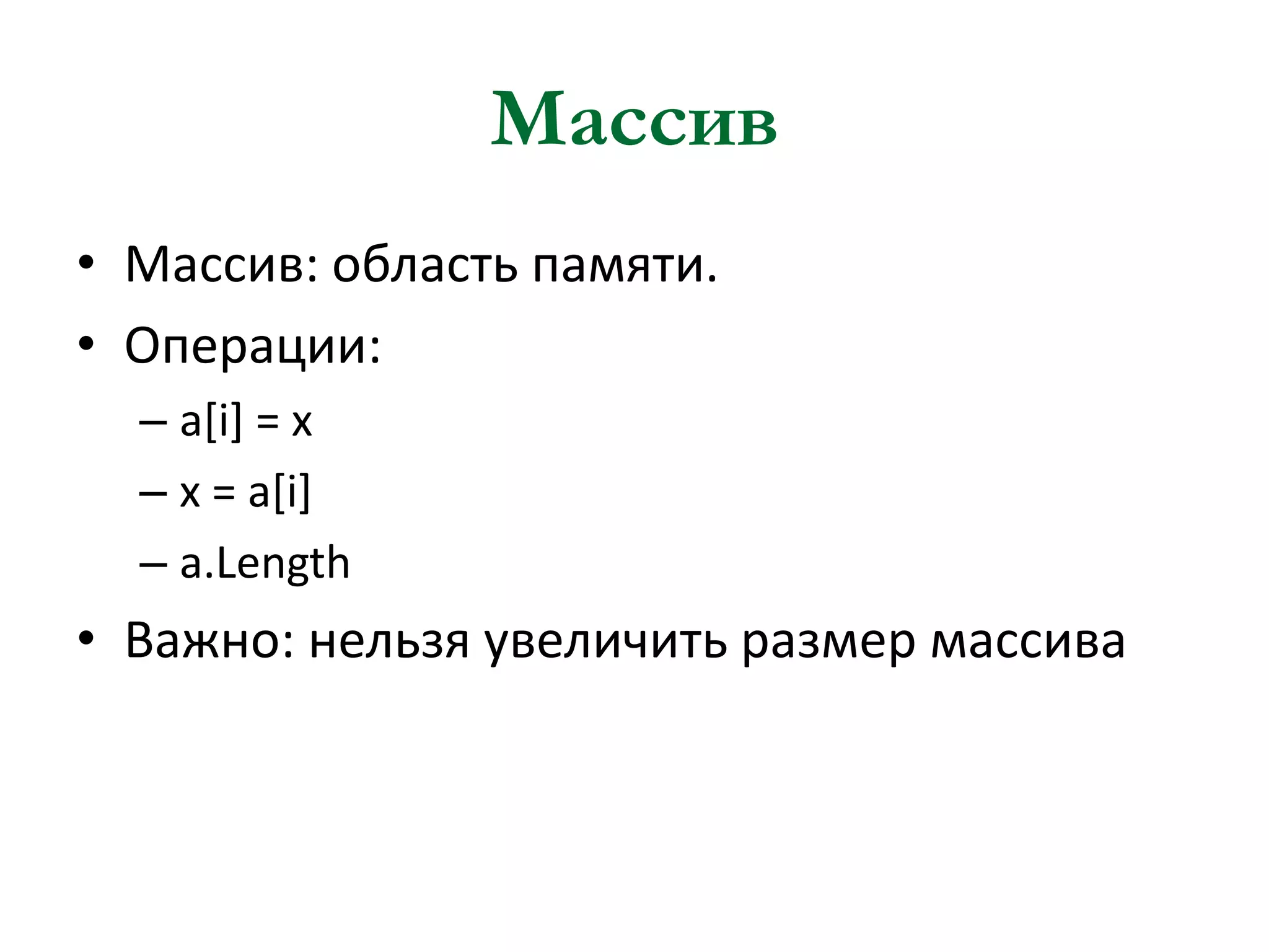 Массив
• Массив: область памяти.
• Операции:
– a[i] = x
– x = a[i]
– a.Length

• Важно: нельзя увеличить размер массива

 
