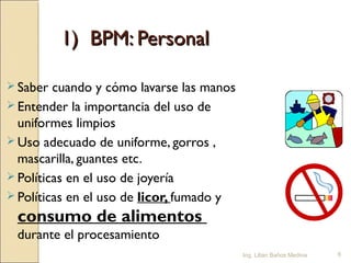 1) BPM: Personal
 Saber

cuando y cómo lavarse las manos
 Entender la importancia del uso de
uniformes limpios
 Uso ade...