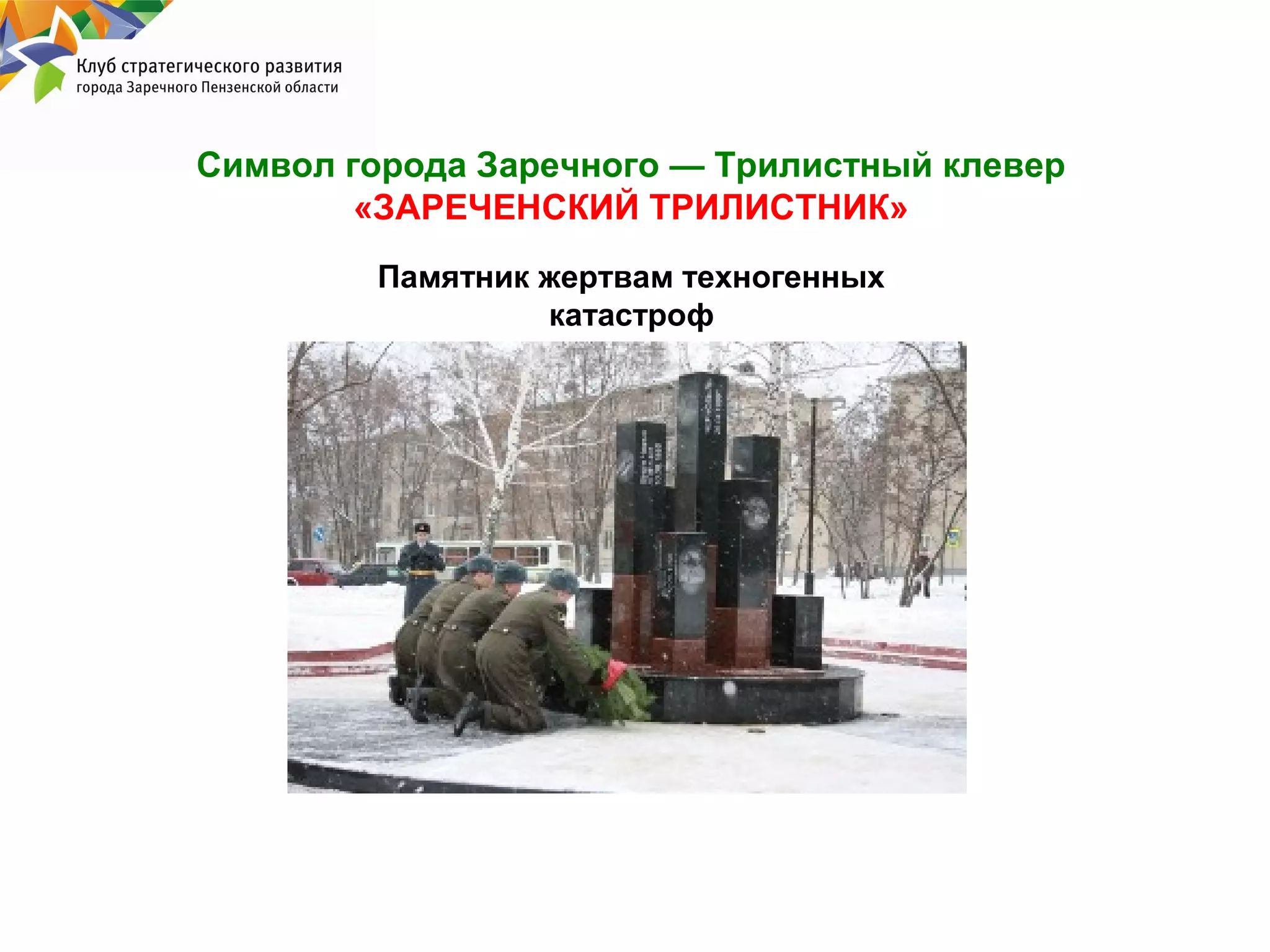 Символ города Заречного — Трилистный клевер
«ЗАРЕЧЕНСКИЙ ТРИЛИСТНИК»
Памятник жертвам техногенных
катастроф

 