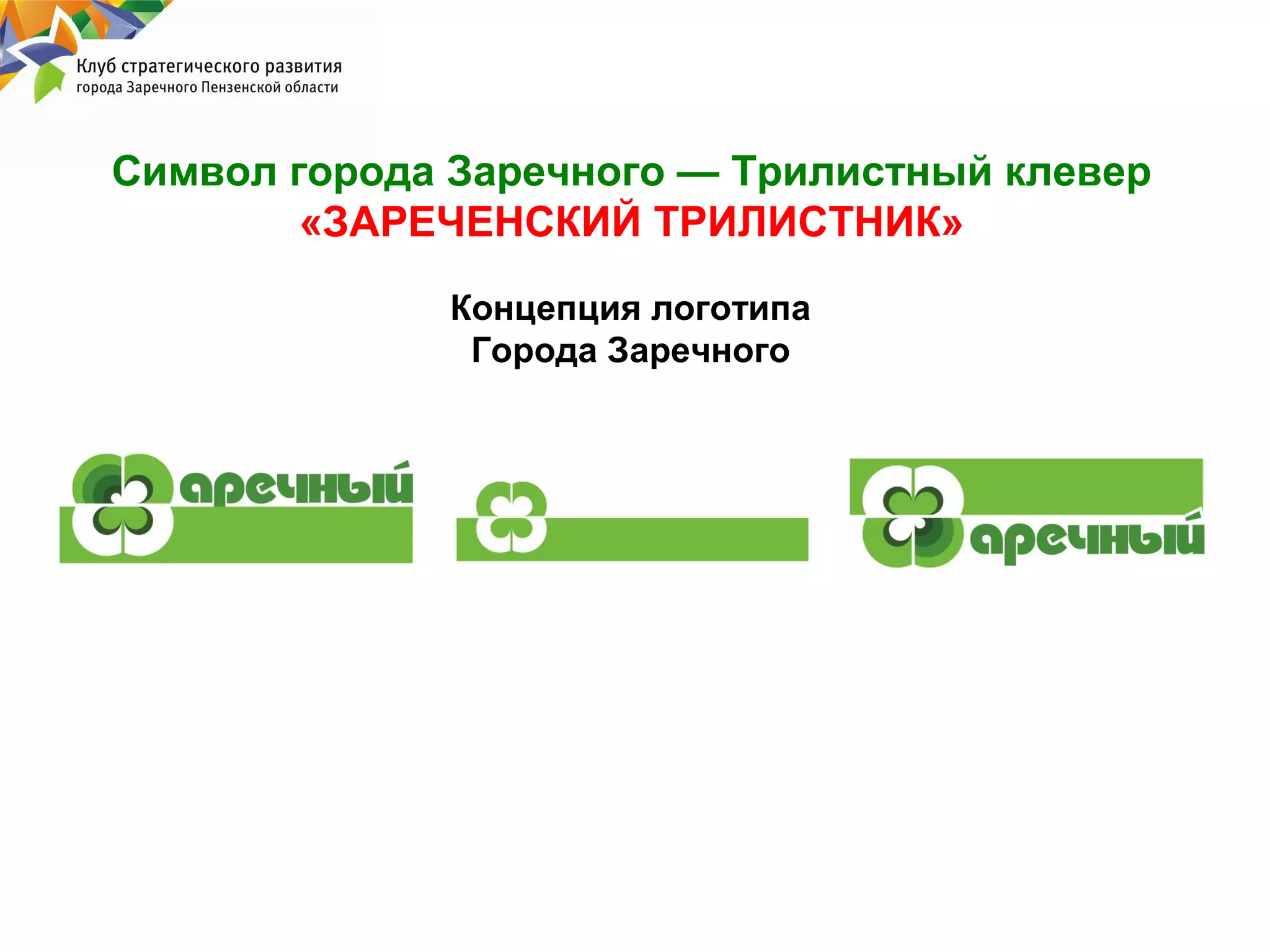Символ города Заречного — Трилистный клевер
«ЗАРЕЧЕНСКИЙ ТРИЛИСТНИК»
Концепция логотипа
Города Заречного

 