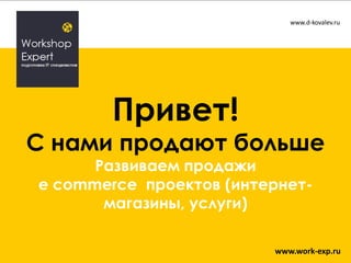 www.d-kovalev.ru

Привет!

С нами продают больше
Развиваем продажи
e commerce проектов (интернетмагазины, услуги)

www.work-exp.ru

 