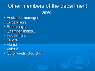 Other members of the department
are:










Assistant managers ,
Supervisors,
Room boys ,
Chamber maids ,
Housemen,
Tailors,
Florist
Valet &
Other contracted staff

 