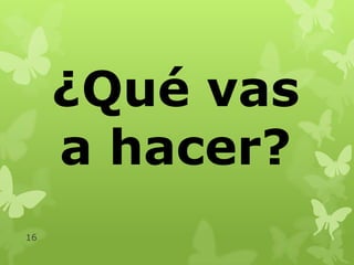 ¿Qué vas
a hacer?
16

 